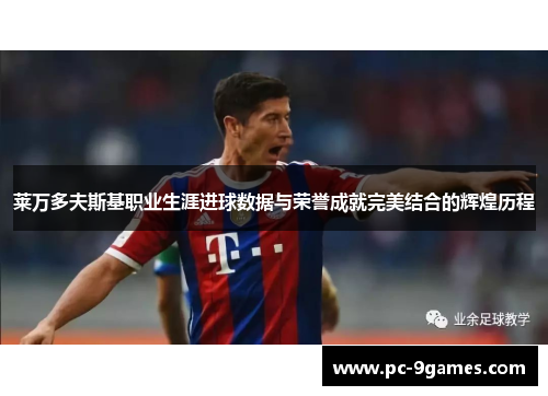 莱万多夫斯基职业生涯进球数据与荣誉成就完美结合的辉煌历程