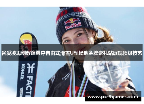 谷爱凌再创辉煌勇夺自由式滑雪U型场地金牌崇礼站展现顶级技艺