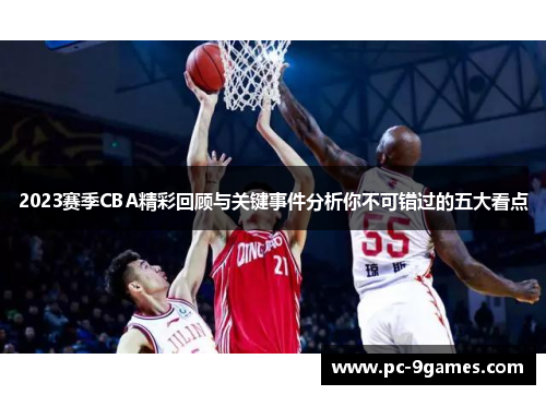 2023赛季CBA精彩回顾与关键事件分析你不可错过的五大看点 2023赛季CBA精彩回顾与关键事件分析你不可错过的五大看点