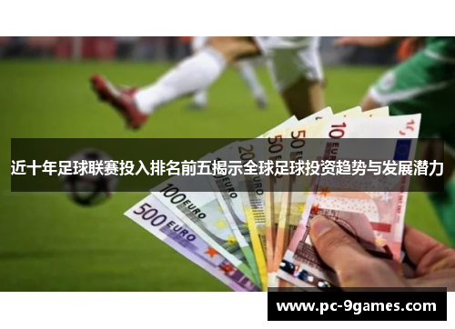近十年足球联赛投入排名前五揭示全球足球投资趋势与发展潜力 近十年足球联赛投入排名前五揭示全球足球投资趋势与发展潜力