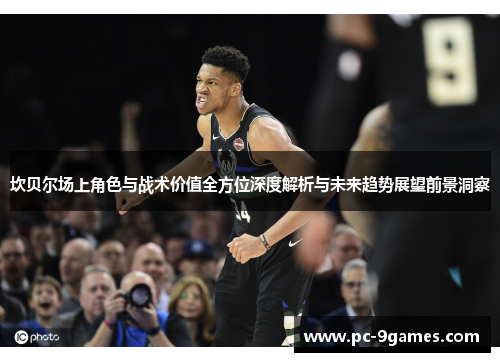 坎贝尔场上角色与战术价值全方位深度解析与未来趋势展望前景洞察 坎贝尔场上角色与战术价值全方位深度解析与未来趋势展望前景洞察