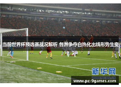 当前世界杯预选赛战况解析 各洲争夺白热化出线形势生变