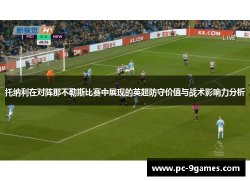 托纳利在对阵那不勒斯比赛中展现的英超防守价值与战术影响力分析 托纳利在对阵那不勒斯比赛中展现的英超防守价值与战术影响力分析