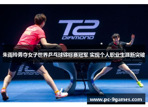 朱雨玲勇夺女子世界乒乓球锦标赛冠军 实现个人职业生涯新突破