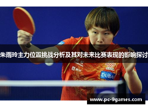 朱雨玲主力位置挑战分析及其对未来比赛表现的影响探讨
