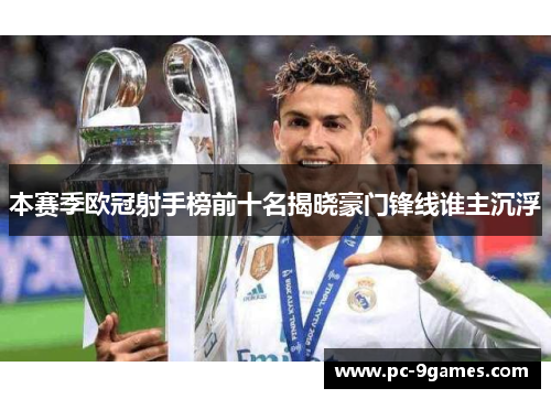 本赛季欧冠射手榜前十名揭晓豪门锋线谁主沉浮