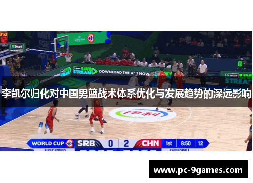 李凯尔归化对中国男篮战术体系优化与发展趋势的深远影响