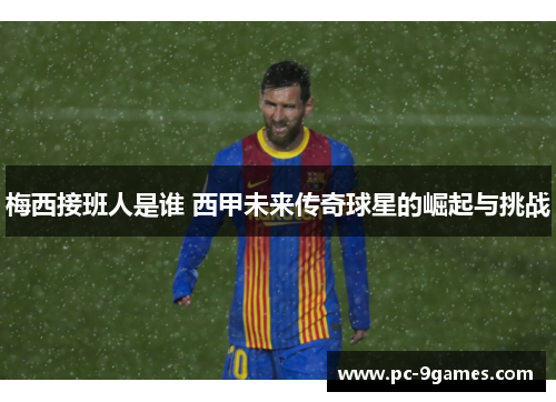 梅西接班人是谁 西甲未来传奇球星的崛起与挑战