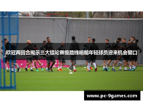欧冠两回合揭示三大结论晋级路线明朗年轻球员迎来机会窗口